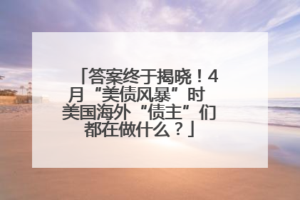 答案终于揭晓！4月“美债风暴”时 美国海外“债主”们都在做什么？