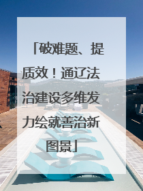 破难题、提质效！通辽法治建设多维发力绘就善治新图景