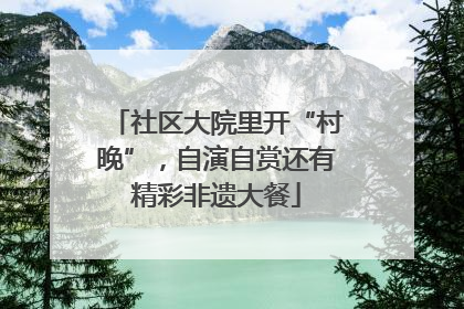 社区大院里开“村晚”，自演自赏还有精彩非遗大餐