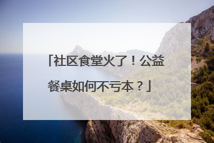 社区食堂火了！公益餐桌如何不亏本？