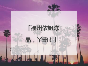 福州依姐陈晶，丫霸！