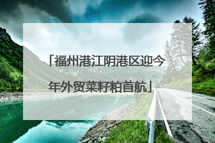 福州港江阴港区迎今年外贸菜籽粕首航