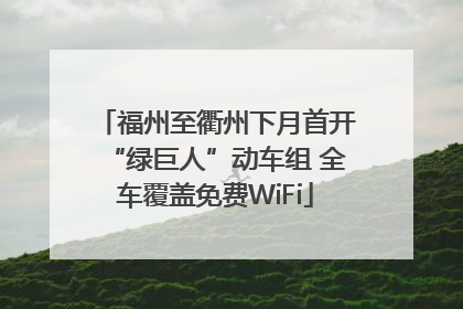 福州至衢州下月首开“绿巨人”动车组 全车覆盖免费WiFi