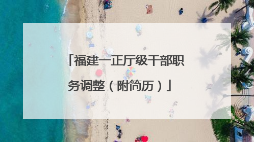 福建一正厅级干部职务调整（附简历）