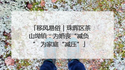 移风易俗｜珠晖区茶山坳镇：为婚丧“减负” 为家庭“减压”
