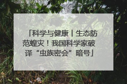 科学与健康丨生态防范蝗灾！我国科学家破译“虫族密会”暗号