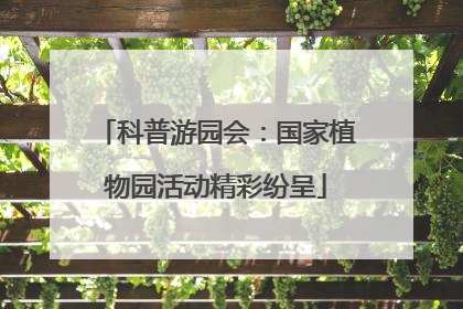 科普游园会：国家植物园活动精彩纷呈