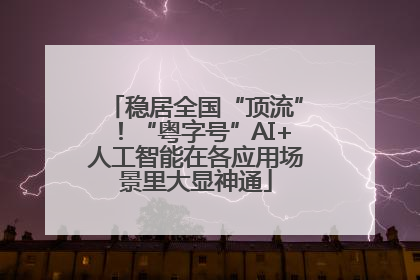稳居全国“顶流”！“粤字号”AI+人工智能在各应用场景里大显神通