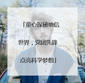 童心探秘地信世界，党团先锋点亮科学梦想