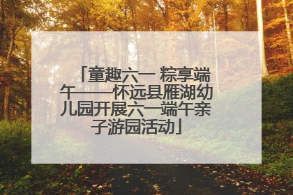童趣六一 粽享端午——怀远县雁湖幼儿园开展六一端午亲子游园活动