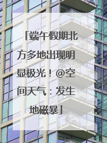 端午假期北方多地出现明显极光！@空间天气：发生地磁暴