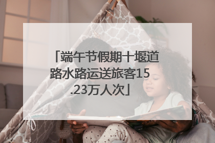 端午节假期十堰道路水路运送旅客15.23万人次