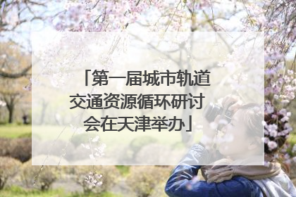 第一届城市轨道交通资源循环研讨会在天津举办