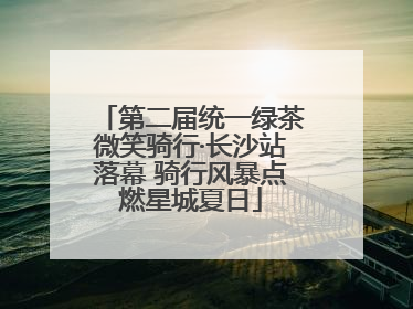 第二届统一绿茶微笑骑行·长沙站落幕 骑行风暴点燃星城夏日