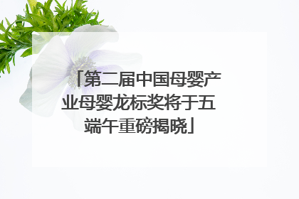 第二届中国母婴产业母婴龙标奖将于五端午重磅揭晓