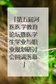 第五届河医医学教育论坛暨医学生学业与职业规划研讨会圆满落幕