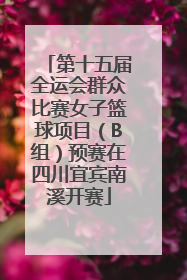第十五届全运会群众比赛女子篮球项目（B组）预赛在四川宜宾南溪开赛
