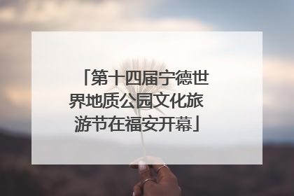 第十四届宁德世界地质公园文化旅游节在福安开幕