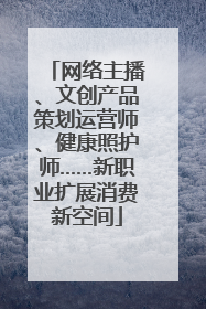 网络主播、文创产品策划运营师、健康照护师……新职业扩展消费新空间