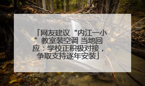 网友建议“内江一小”教室装空调 当地回应：学校正积极对接，争取支持逐年安装