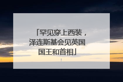 罕见穿上西装，泽连斯基会见英国国王和首相