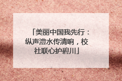 美丽中国我先行：纵声澧水传清响，校社联心护碧川