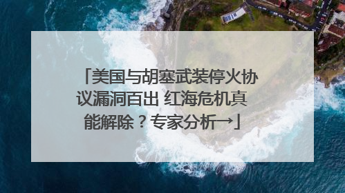 美国与胡塞武装停火协议漏洞百出 红海危机真能解除？专家分析→