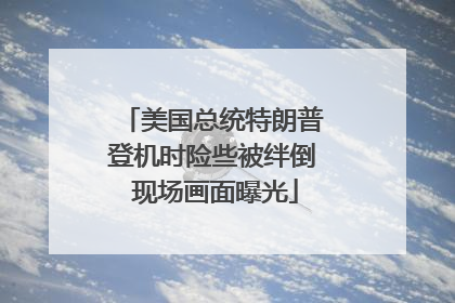 美国总统特朗普登机时险些被绊倒 现场画面曝光