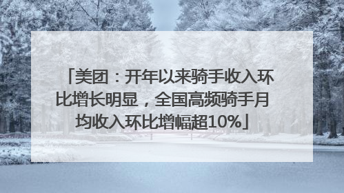 美团：开年以来骑手收入环比增长明显，全国高频骑手月均收入环比增幅超10%