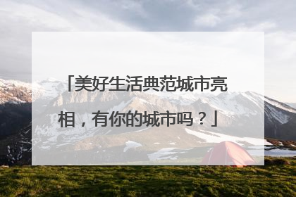 美好生活典范城市亮相，有你的城市吗？