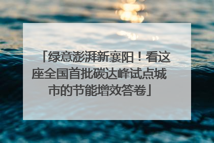 绿意澎湃新襄阳！看这座全国首批碳达峰试点城市的节能增效答卷