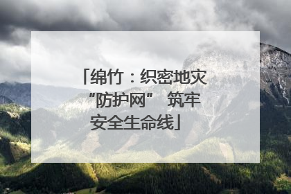 绵竹：织密地灾“防护网” 筑牢安全生命线