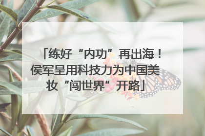 练好“内功”再出海！侯军呈用科技力为中国美妆“闯世界”开路