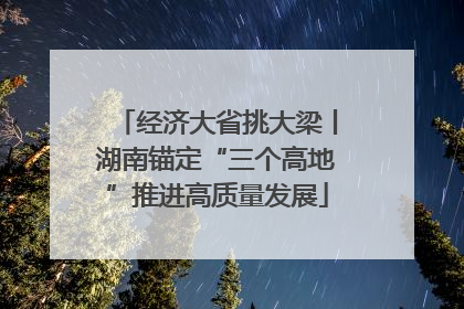 经济大省挑大梁丨湖南锚定“三个高地”推进高质量发展