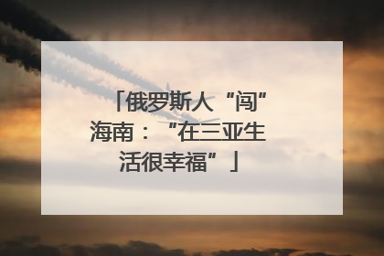 俄罗斯人“闯”海南：“在三亚生活很幸福”