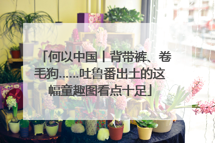 何以中国丨背带裤、卷毛狗……吐鲁番出土的这幅童趣图看点十足