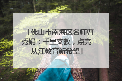 佛山市南海区名师曹秀娟：千里支教，点亮从江教育新希望
