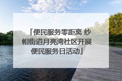 便民服务零距离 纱帽街道月亮湾社区开展便民服务日活动