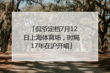 侃爷定档7月12日上海体育场，时隔17年在沪开唱