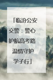 临汾公安交警：警心护航高考路 温情守护学子行