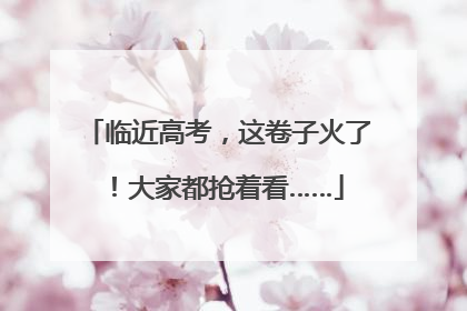 临近高考，这卷子火了！大家都抢着看……