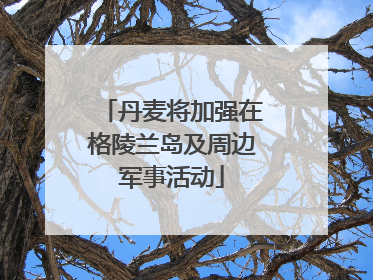 丹麦将加强在格陵兰岛及周边军事活动