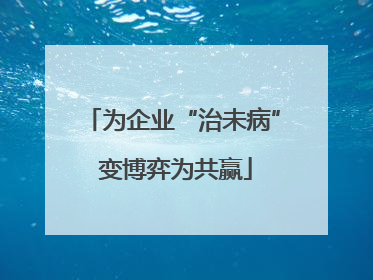 为企业“治未病” 变博弈为共赢