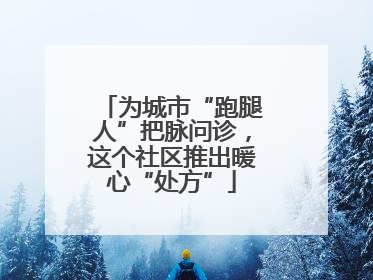 为城市“跑腿人”把脉问诊，这个社区推出暖心“处方”