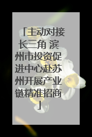 主动对接长三角 滨州市投资促进中心赴苏州开展产业链精准招商