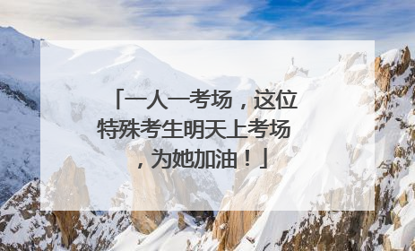一人一考场，这位特殊考生明天上考场，为她加油！