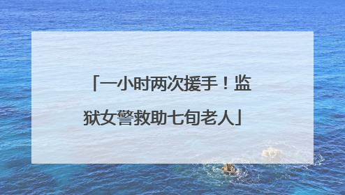 一小时两次援手！监狱女警救助七旬老人