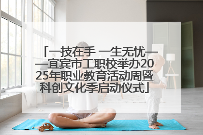 一技在手 一生无忧——宜宾市工职校举办2025年职业教育活动周暨科创文化季启动仪式