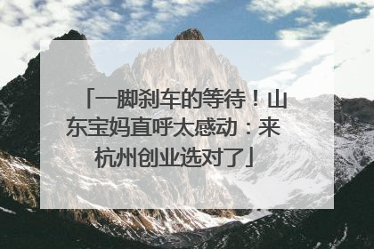 一脚刹车的等待！山东宝妈直呼太感动：来杭州创业选对了