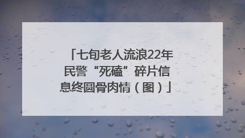 七旬老人流浪22年 民警“死磕”碎片信息终圆骨肉情（图）
